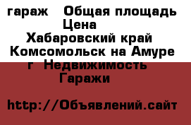 гараж › Общая площадь ­ 24 › Цена ­ 850 000 - Хабаровский край, Комсомольск-на-Амуре г. Недвижимость » Гаражи   